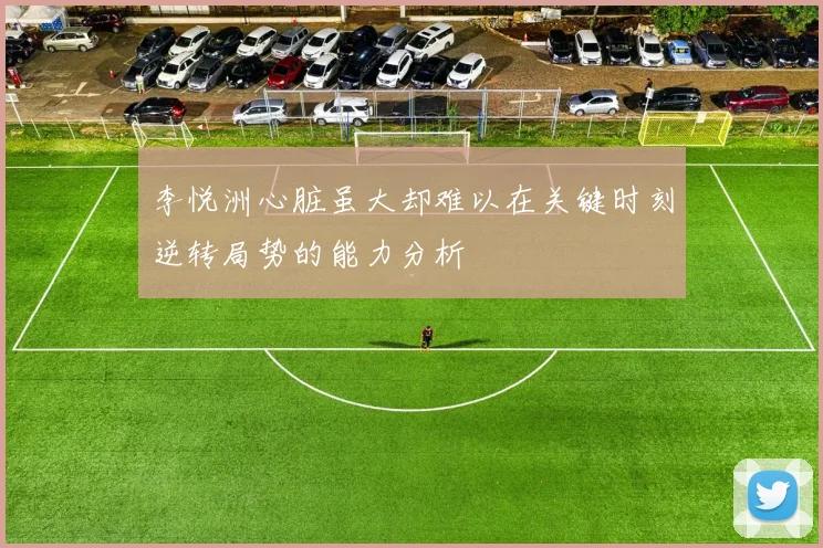 李悦洲心脏虽大却难以在关键时刻逆转局势的能力分析