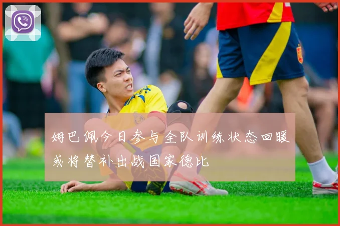 姆巴佩今日参与全队训练状态回暖或将替补出战国家德比