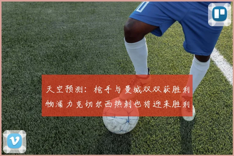 天空预测：枪手与曼城双双获胜利物浦力克切尔西热刺也将迎来胜利