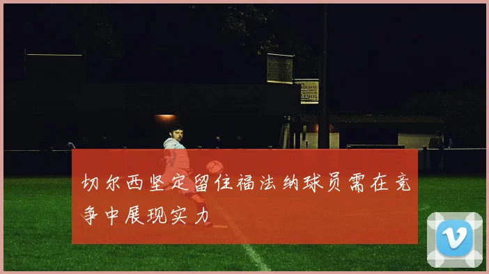 切尔西坚定留住福法纳球员需在竞争中展现实力