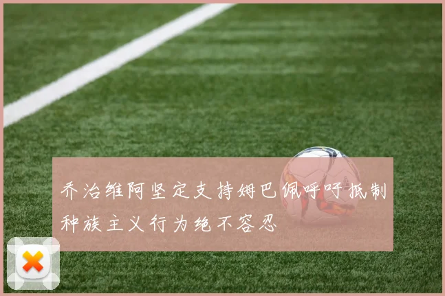 乔治维阿坚定支持姆巴佩呼吁抵制种族主义行为绝不容忍