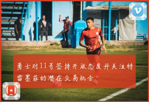 勇士对11号签持开放态度并关注特雷墨菲的潜在交易机会