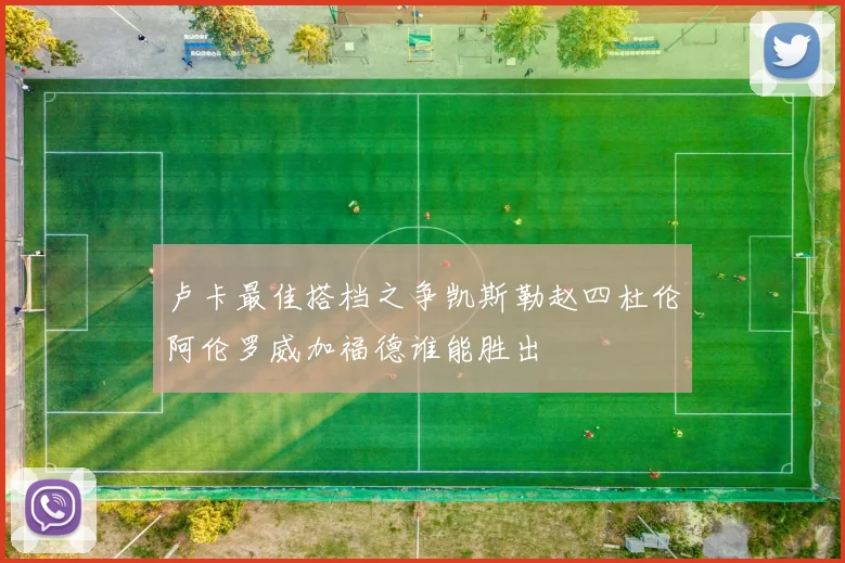 卢卡最佳搭档之争凯斯勒赵四杜伦阿伦罗威加福德谁能胜出