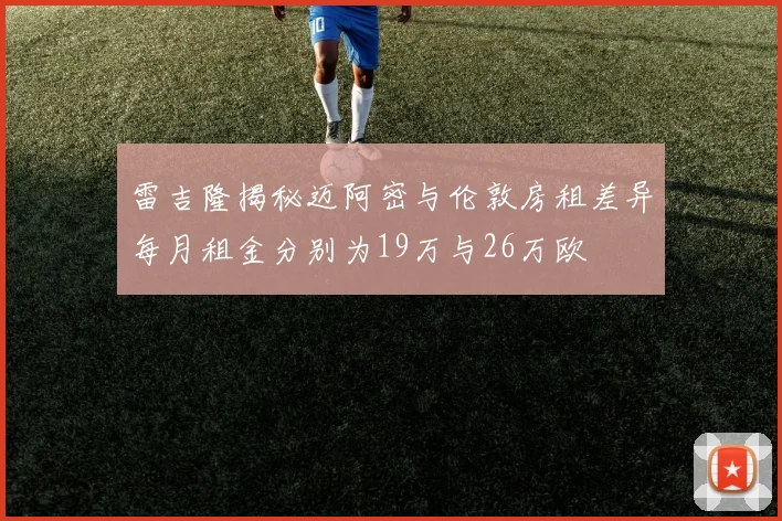 雷吉隆揭秘迈阿密与伦敦房租差异每月租金分别为19万与26万欧