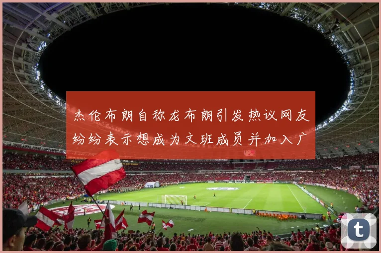 杰伦布朗自称龙布朗引发热议网友纷纷表示想成为文班成员并加入广东宏远