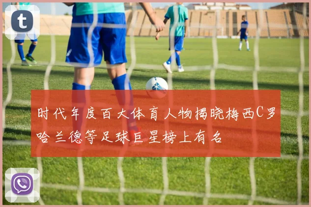 时代年度百大体育人物揭晓梅西C罗哈兰德等足球巨星榜上有名