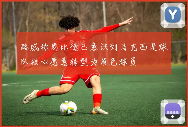 路威称恩比德已意识到马克西是球队核心愿意转型为角色球员