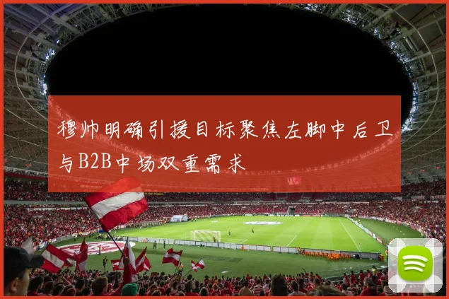 穆帅明确引援目标聚焦左脚中后卫与B2B中场双重需求