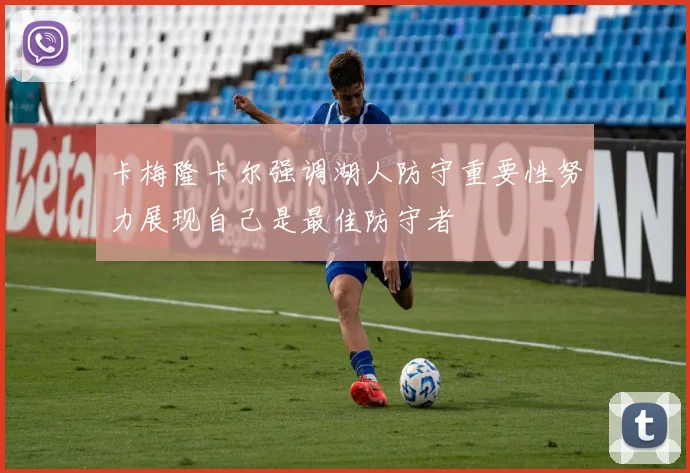 卡梅隆卡尔强调湖人防守重要性努力展现自己是最佳防守者