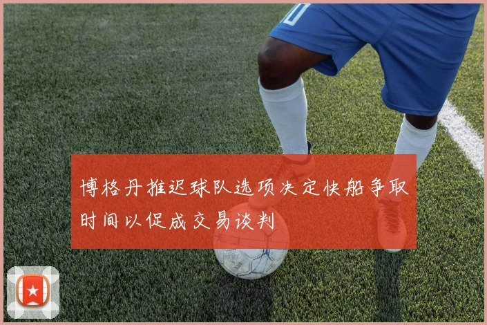 博格丹推迟球队选项决定快船争取时间以促成交易谈判