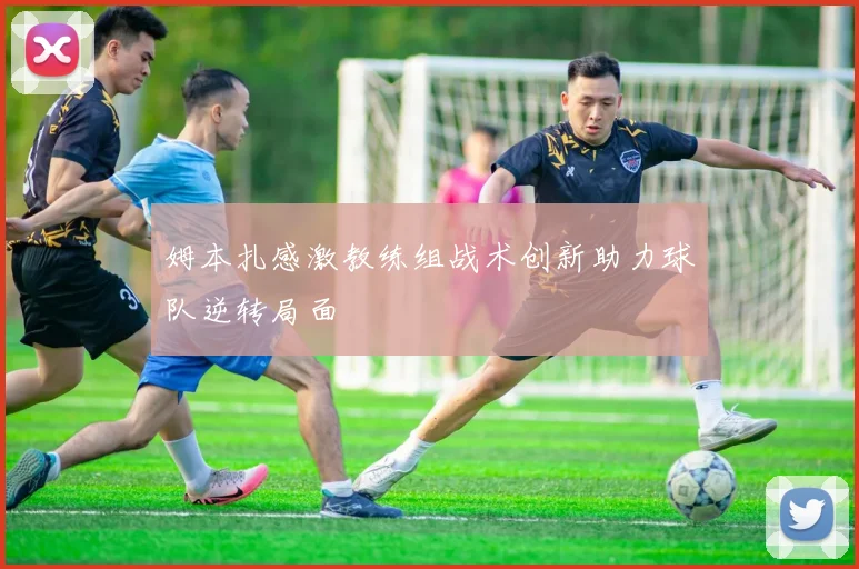姆本扎感激教练组战术创新助力球队逆转局面